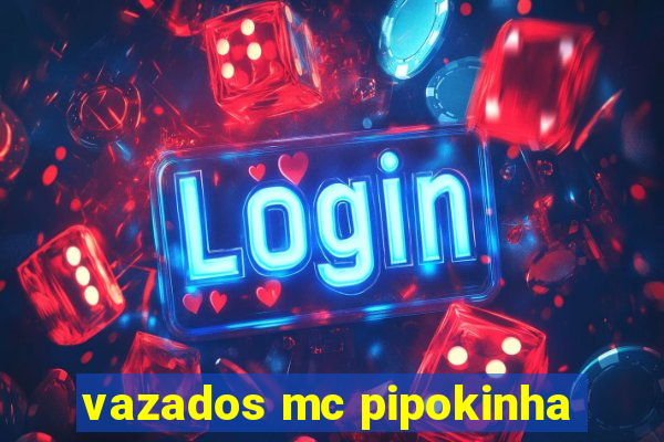 vazados mc pipokinha